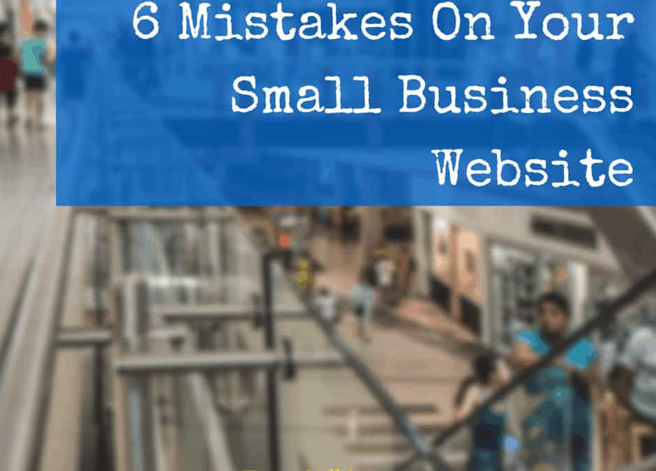 6 Mistakes On Your Small Business Website